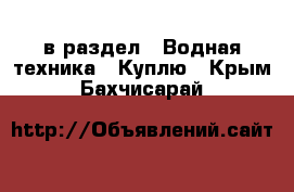  в раздел : Водная техника » Куплю . Крым,Бахчисарай